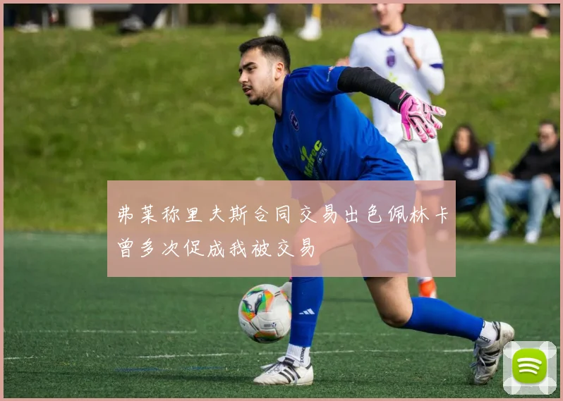 弗莱称里夫斯合同交易出色佩林卡曾多次促成我被交易