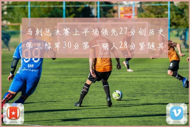 马刺总决赛上半场领先27分创历史第三绿军30分第一湖人28分紧随其后