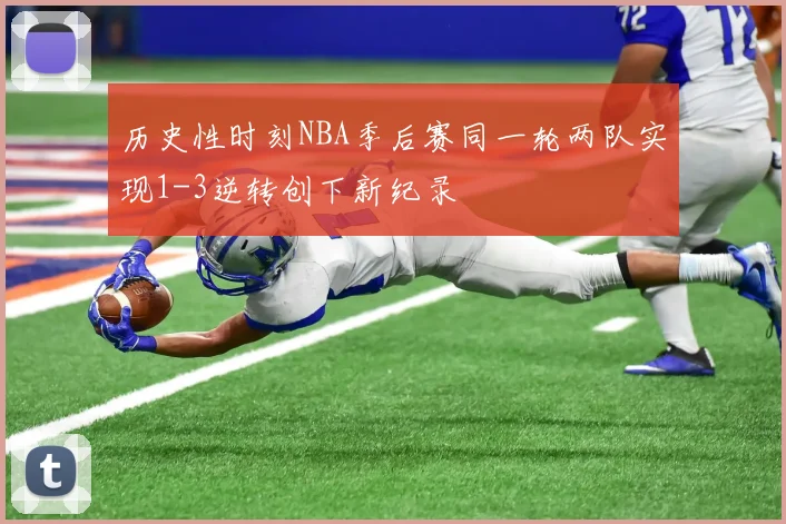 历史性时刻NBA季后赛同一轮两队实现1-3逆转创下新纪录