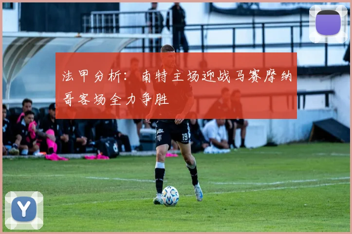 法甲分析：南特主场迎战马赛摩纳哥客场全力争胜