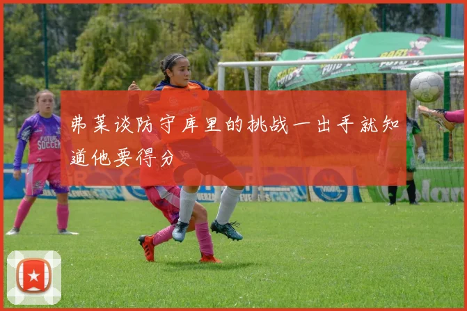 弗莱谈防守库里的挑战一出手就知道他要得分