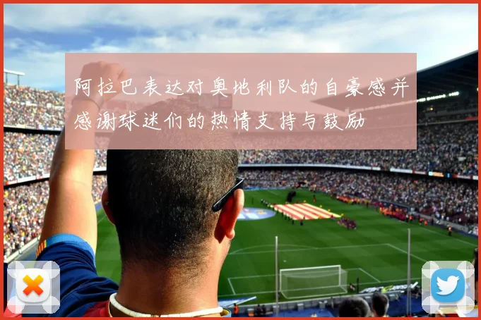 阿拉巴表达对奥地利队的自豪感并感谢球迷们的热情支持与鼓励