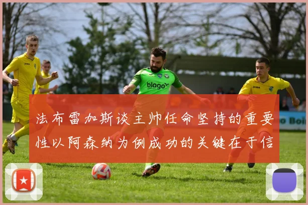 法布雷加斯谈主帅任命坚持的重要性以阿森纳为例成功的关键在于信任与耐心