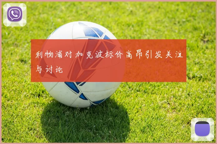 利物浦对加克波标价高昂引发关注与讨论
