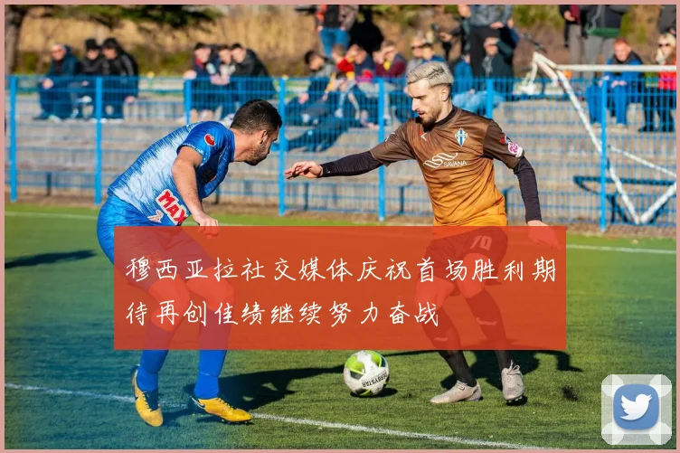 穆西亚拉社交媒体庆祝首场胜利期待再创佳绩继续努力奋战