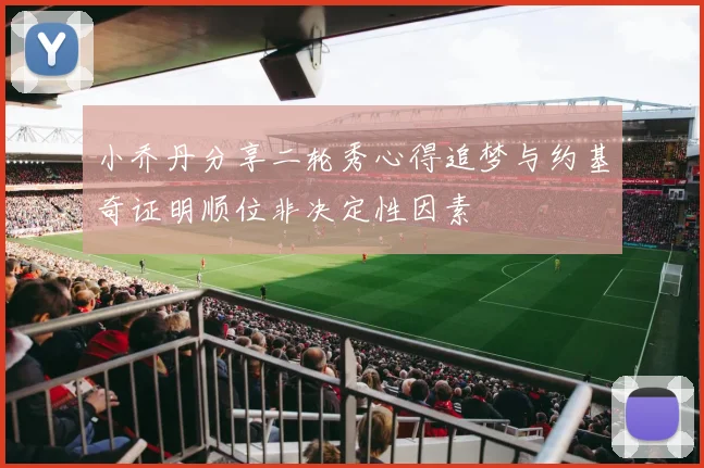 小乔丹分享二轮秀心得追梦与约基奇证明顺位非决定性因素