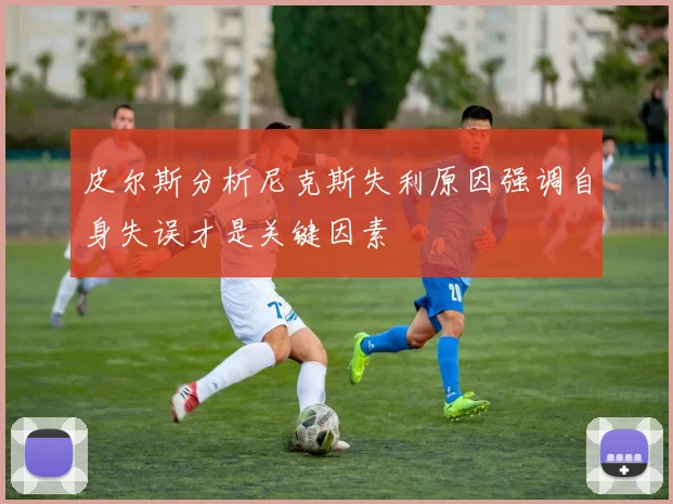 皮尔斯分析尼克斯失利原因强调自身失误才是关键因素