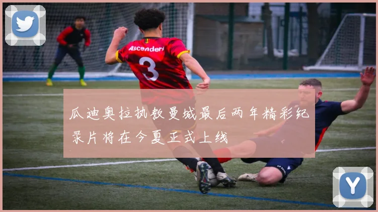 瓜迪奥拉执教曼城最后两年精彩纪录片将在今夏正式上线